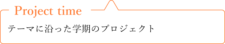 Project time テーマに沿った学期のプロジェクト